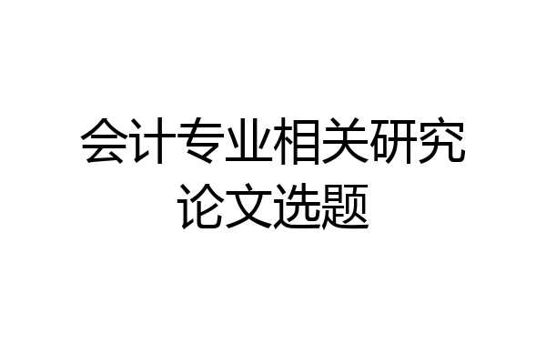 会计专业相关研究论文选题