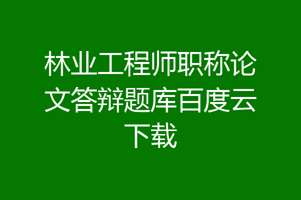 林业工程师职称论文答辩题库百度云下载