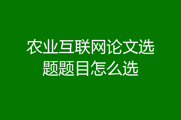 农业互联网论文选题题目怎么选