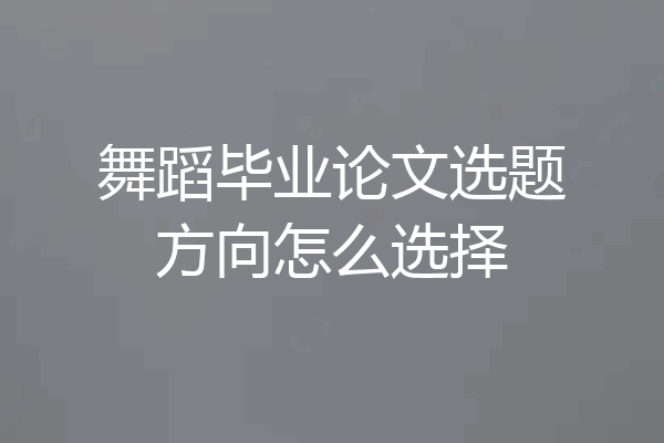 舞蹈毕业论文选题方向怎么选择
