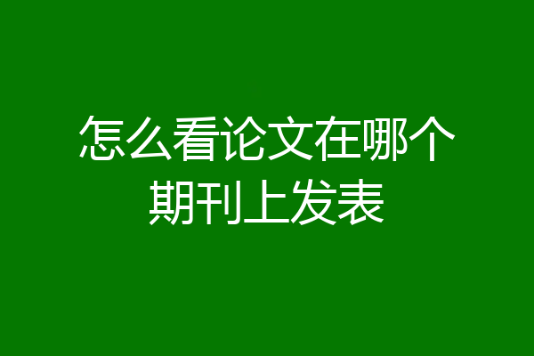 怎么看论文在哪个期刊上发表