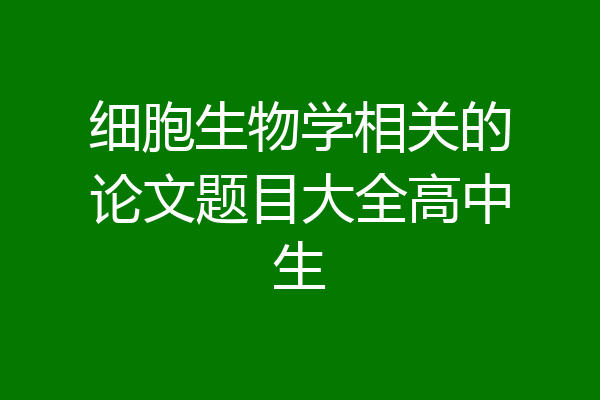 细胞生物学相关的论文题目大全高中生