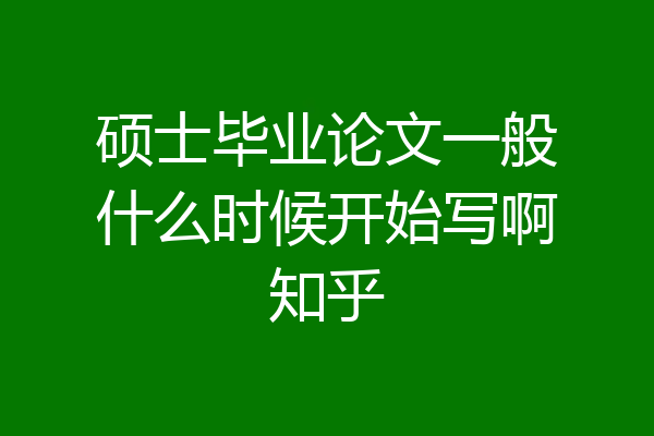 硕士毕业论文一般什么时候开始写啊知乎