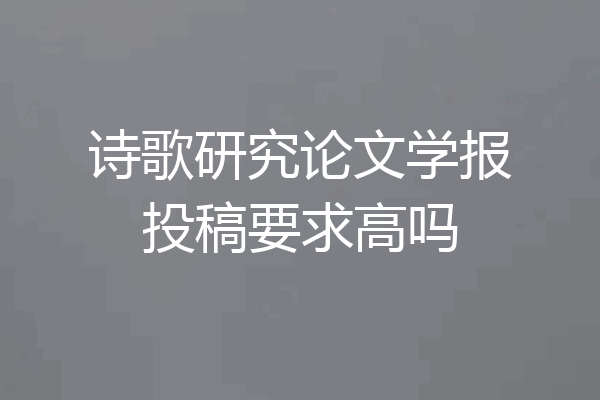 诗歌研究论文学报投稿要求高吗
