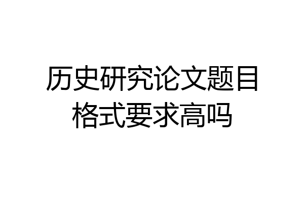 历史研究论文题目格式要求高吗