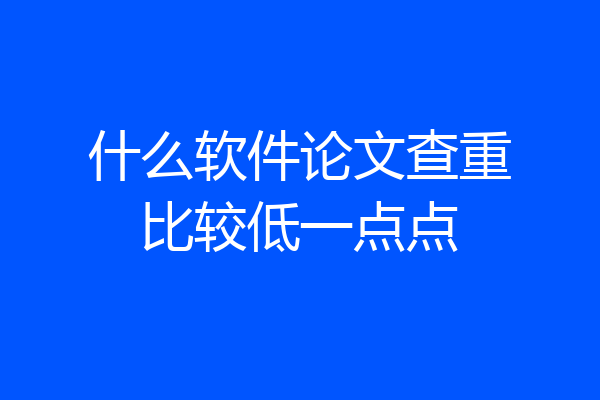 什么软件论文查重比较低一点点