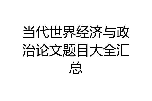 当代世界经济与政治论文题目大全汇总