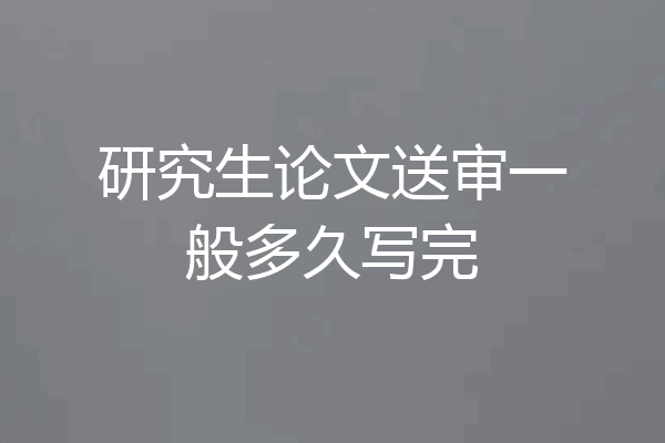 研究生论文送审一般多久写完