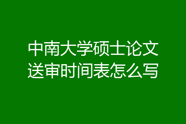 中南大学硕士论文送审时间表怎么写