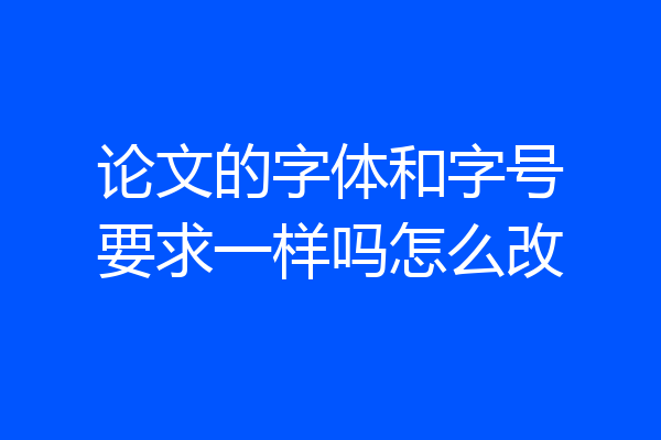 论文的字体和字号要求一样吗怎么改