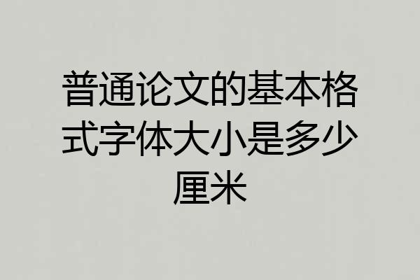 普通论文的基本格式字体大小是多少厘米