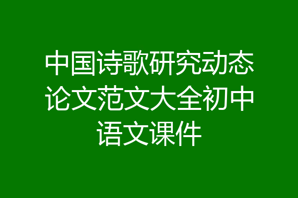 中国诗歌研究动态论文范文大全初中语文课件