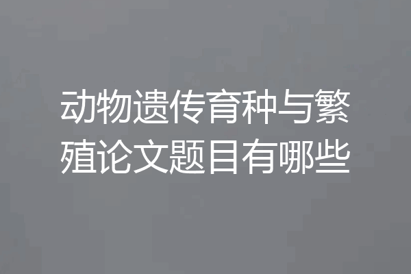 动物遗传育种与繁殖论文题目有哪些