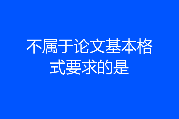 不属于论文基本格式要求的是