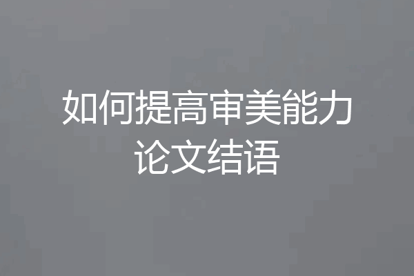 如何提高审美能力论文结语