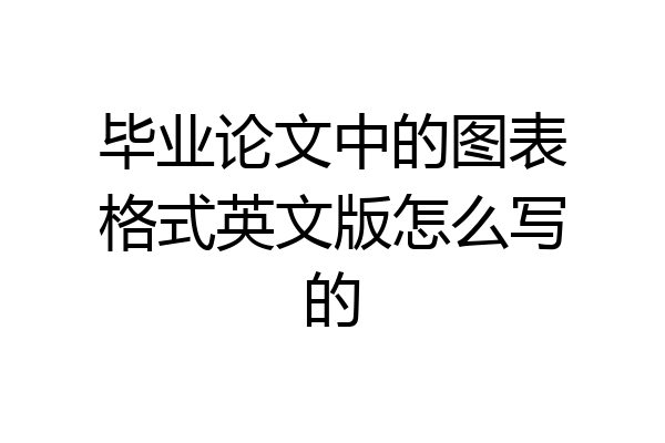 毕业论文中的图表格式英文版怎么写的