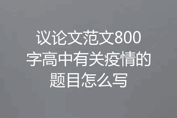 议论文范文800字高中有关疫情的题目怎么写