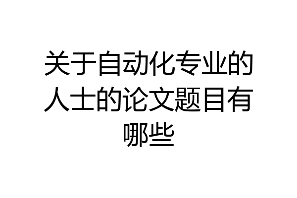 关于自动化专业的人士的论文题目有哪些