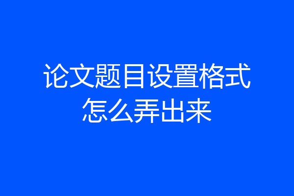 论文题目设置格式怎么弄出来