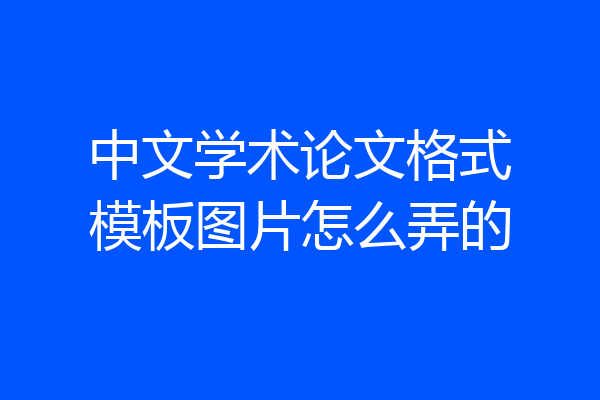中文学术论文格式模板图片怎么弄的