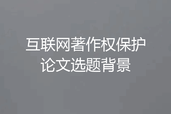 互联网著作权保护论文选题背景