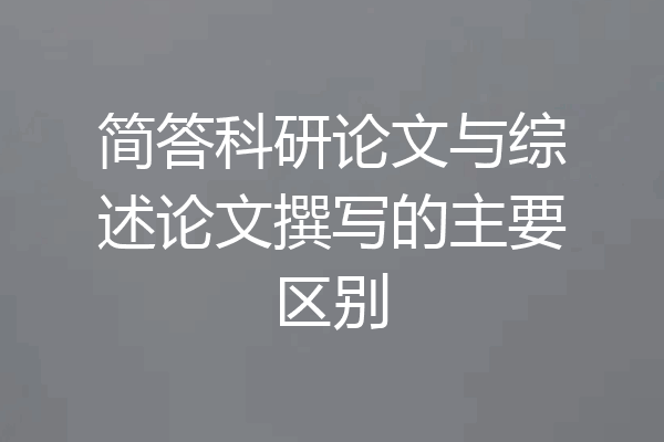 简答科研论文与综述论文撰写的主要区别