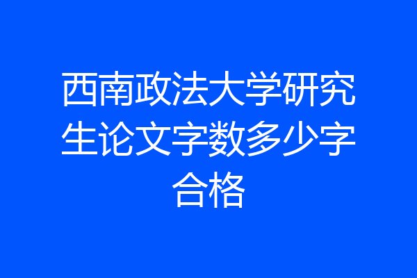 西南政法大学研究生论文字数多少字合格