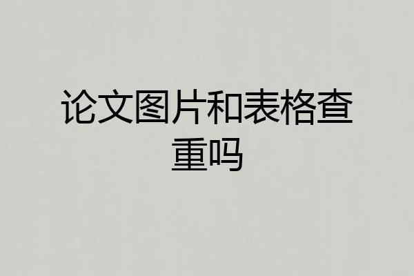论文图片和表格查重吗