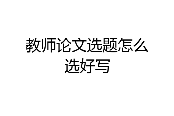 教师论文选题怎么选好写