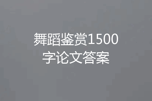 舞蹈鉴赏1500字论文答案