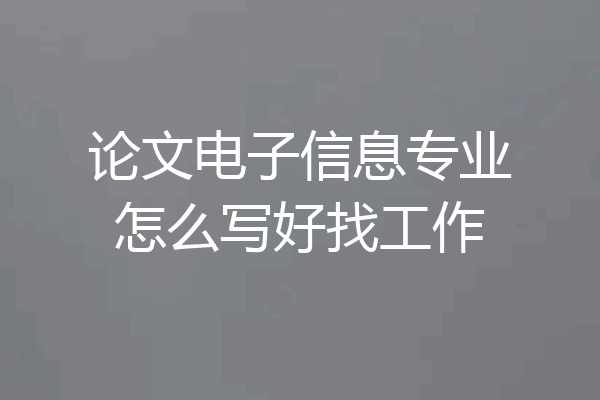 论文电子信息专业怎么写好找工作