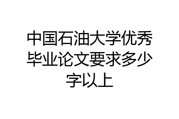 中国石油大学优秀毕业论文要求多少字以上
