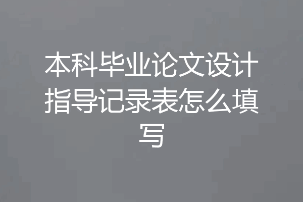 本科毕业论文设计指导记录表怎么填写