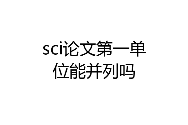 sci论文第一单位能并列吗