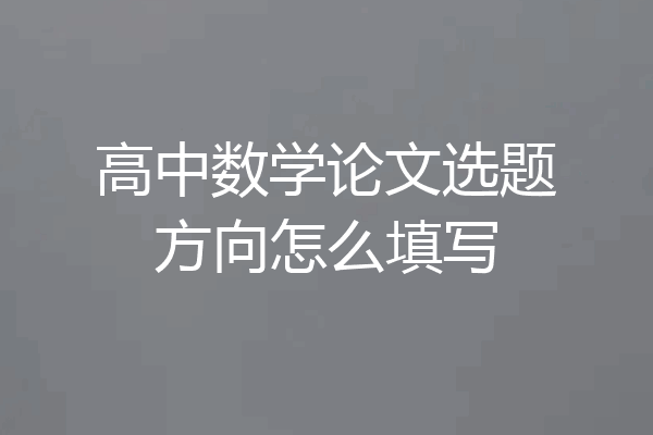 高中数学论文选题方向怎么填写