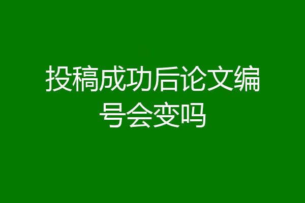 投稿成功后论文编号会变吗