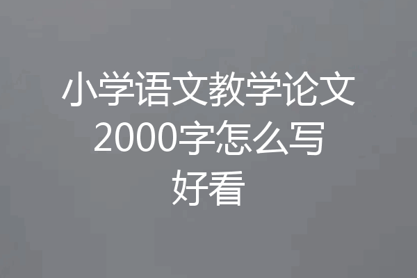 小学语文教学论文2000字怎么写好看