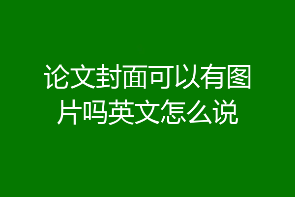 论文封面可以有图片吗英文怎么说