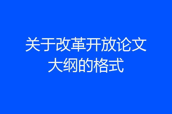 关于改革开放论文大纲的格式