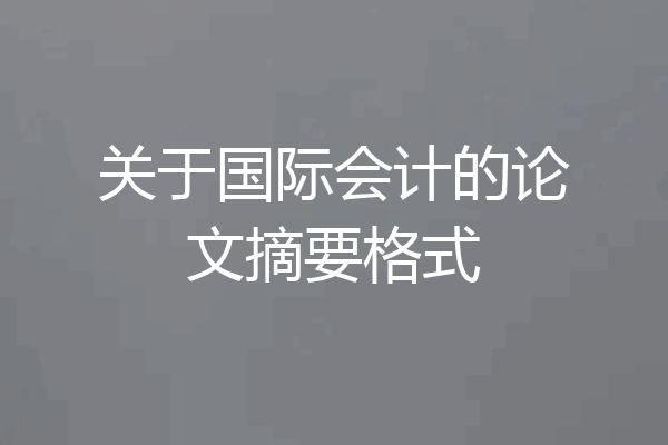 关于国际会计的论文摘要格式
