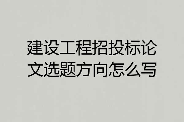 建设工程招投标论文选题方向怎么写
