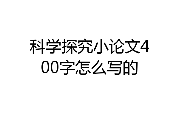 科学探究小论文400字怎么写的