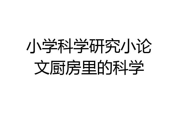 小学科学研究小论文厨房里的科学