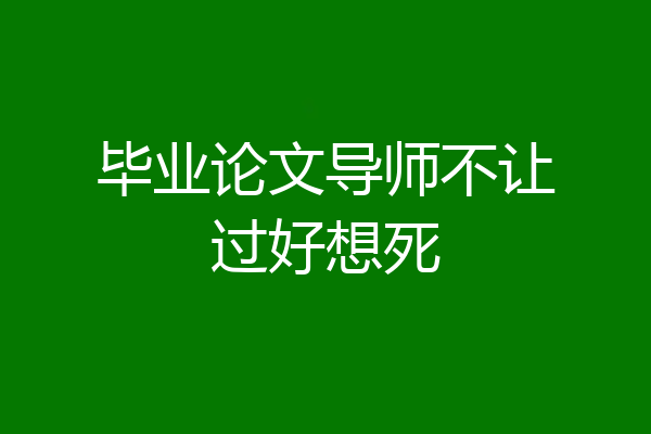毕业论文导师不让过好想死