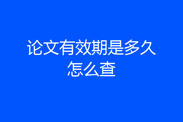 论文有效期是多久怎么查