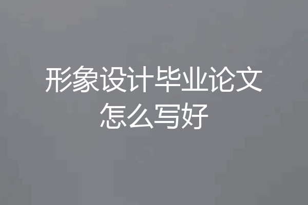 形象设计毕业论文怎么写好