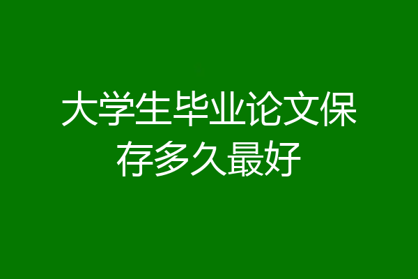 大学生毕业论文保存多久最好