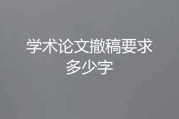 学术论文撤稿要求多少字