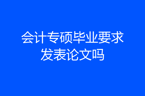 会计专硕毕业要求发表论文吗