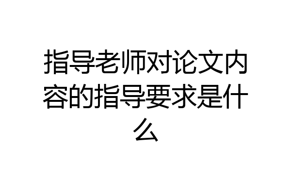 指导老师对论文内容的指导要求是什么